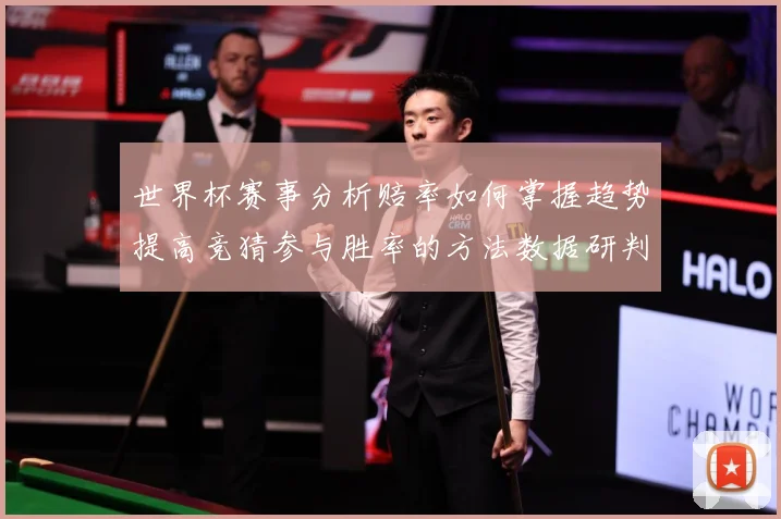 世界杯赛事分析赔率如何掌握趋势提高竞猜参与胜率的方法数据研判：最新赛事动态与深度分析