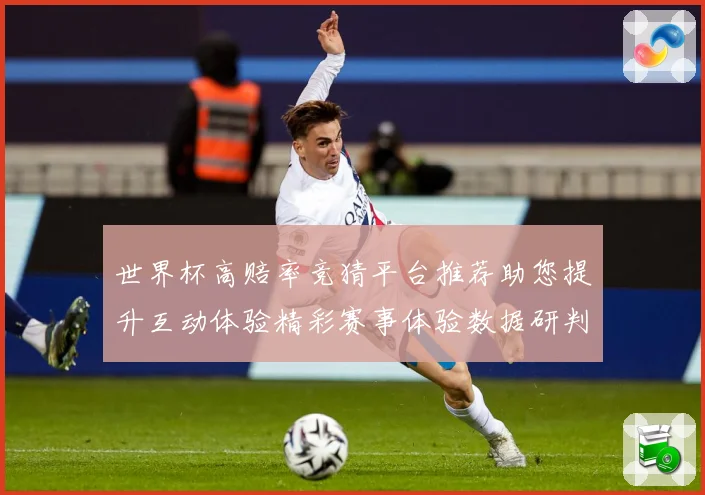 世界杯高赔率竞猜平台推荐助您提升互动体验精彩赛事体验数据研判：最新赛事动态与深度分析