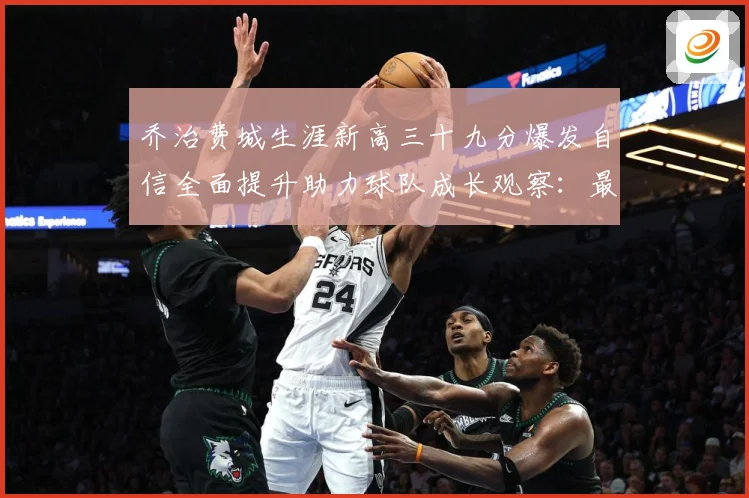 乔治费城生涯新高三十九分爆发自信全面提升助力球队成长观察：最新赛事动态与深度分析