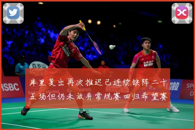 库里复出再次推迟已连续缺阵二十五场但仍未放弃常规赛回归希望赛场复盘：最新赛事动态与深度分析