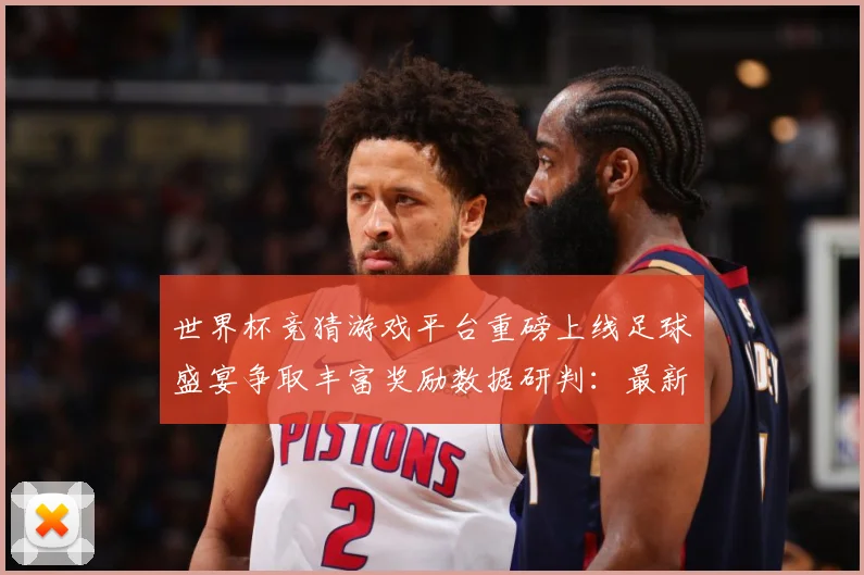 世界杯竞猜游戏平台重磅上线足球盛宴争取丰富奖励数据研判：最新赛事动态与深度分析