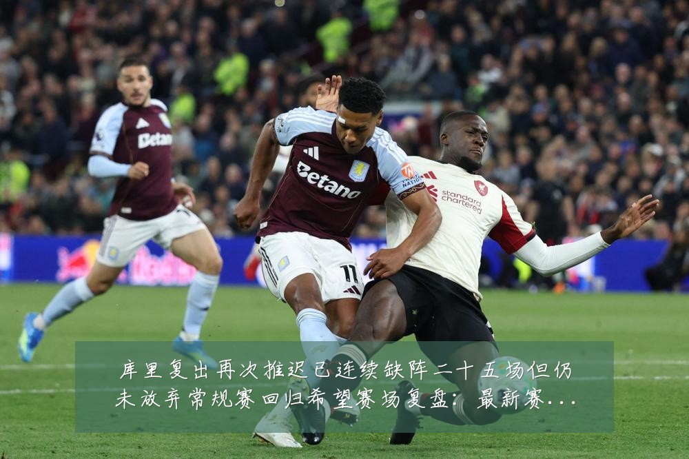 库里复出再次推迟已连续缺阵二十五场但仍未放弃常规赛回归希望赛场复盘:最新赛事动态与深度分析
