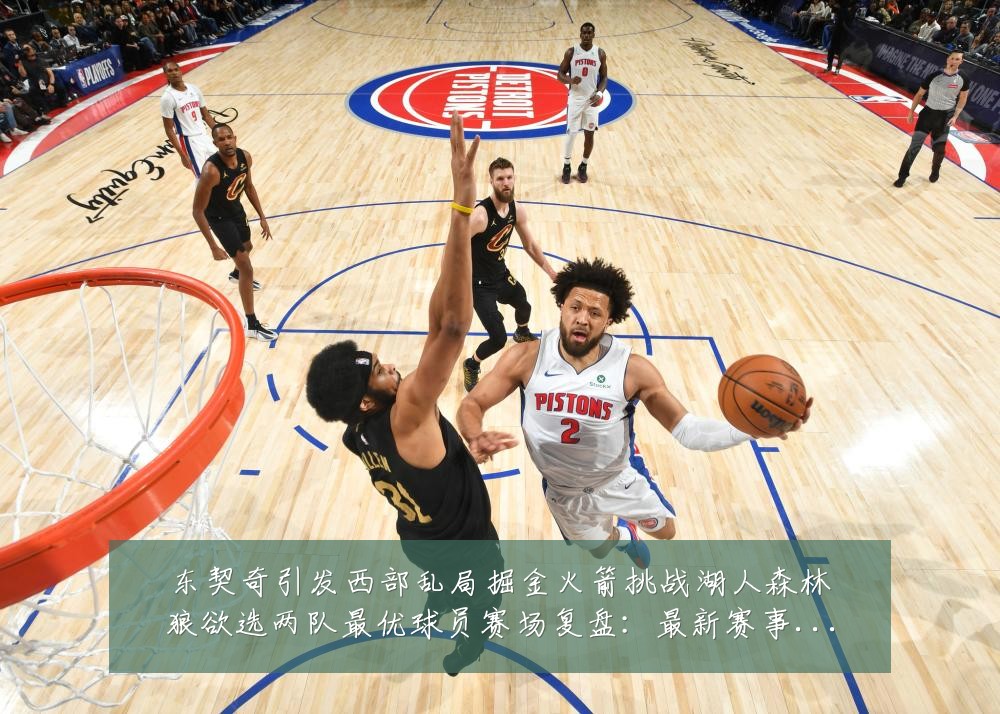 东契奇引发西部乱局掘金火箭挑战湖人森林狼欲选两队最优球员赛场复盘:最新赛事动态与深度分析