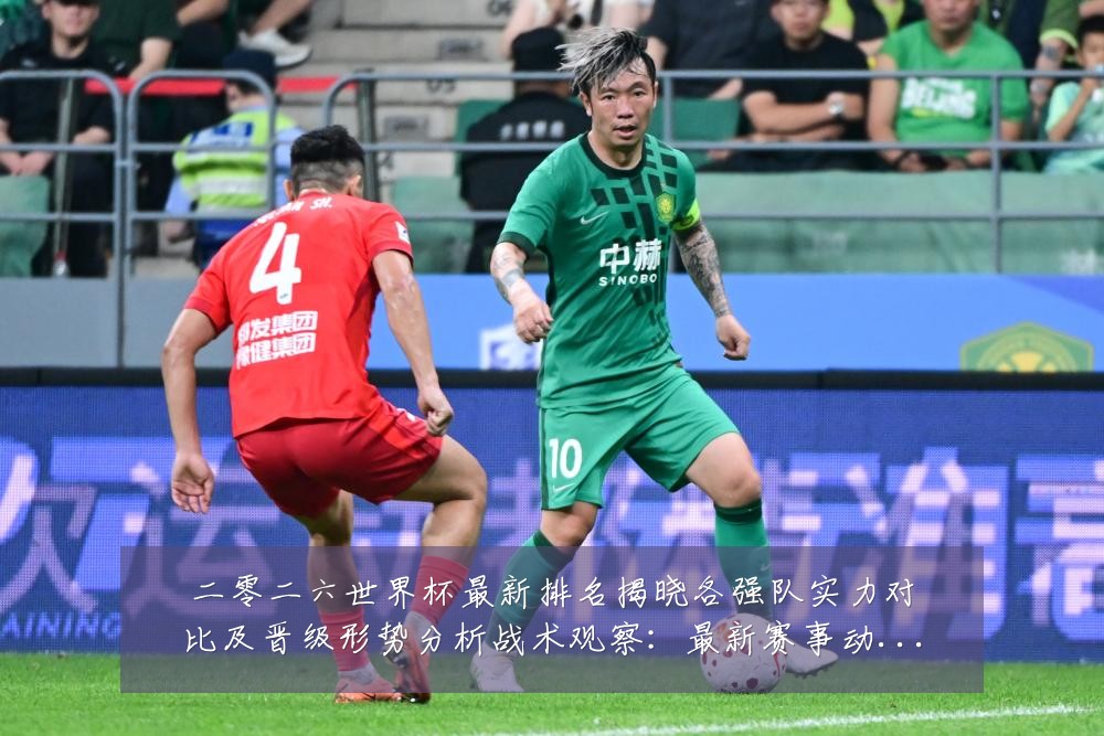 二零二六世界杯最新排名揭晓各强队实力对比及晋级形势分析战术观察:最新赛事动态与深度分析
