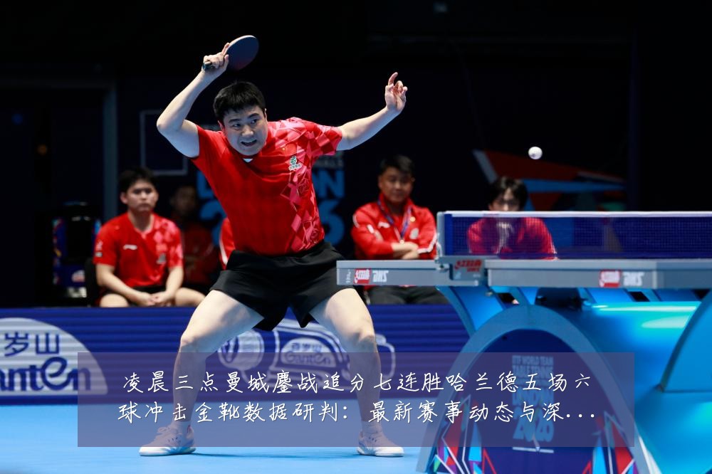 凌晨三点曼城鏖战追分七连胜哈兰德五场六球冲击金靴数据研判:最新赛事动态与深度分析