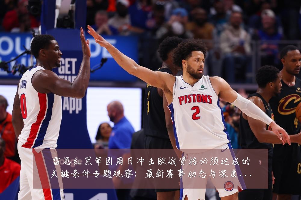 雷恩红黑军团周日冲击欧战资格必须达成的关键条件专题观察:最新赛事动态与深度分析