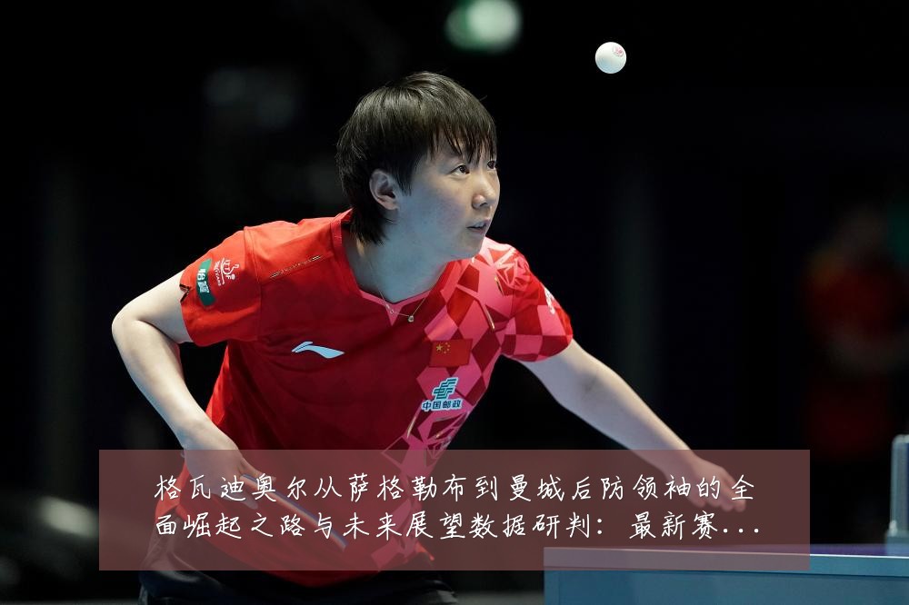 格瓦迪奥尔从萨格勒布到曼城后防领袖的全面崛起之路与未来展望数据研判:最新赛事动态与深度分析